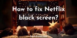 How to fix Netflix black screen? | GeekDroids