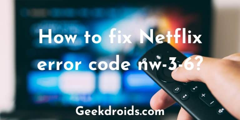 How To Fix Netflix Error Code Nw-3-6? | GeekDroids