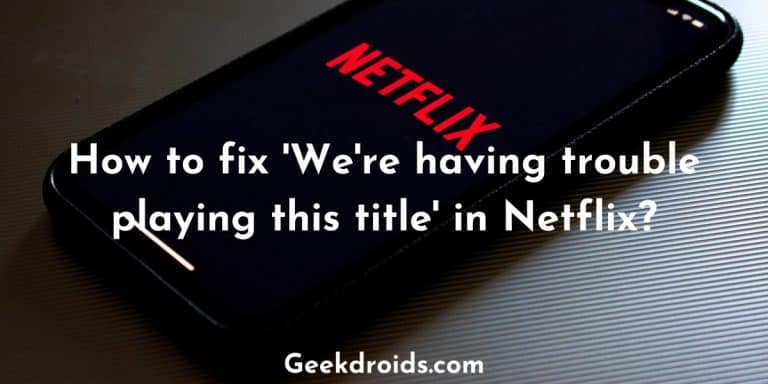 Fix ‘We’re having trouble playing this title’ in Netflix? | GeekDroids