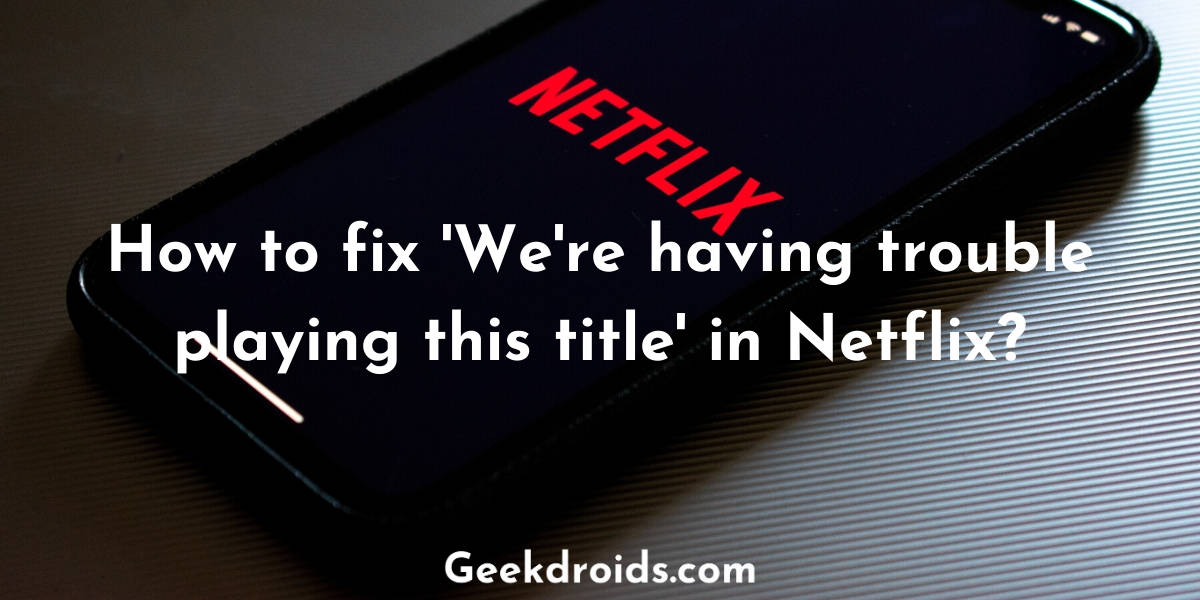 Fix 'We're having trouble playing this title' in Netflix?