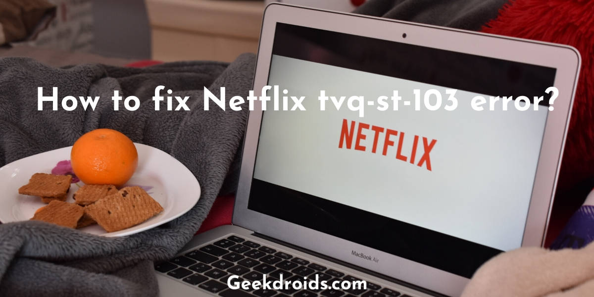 How to fix Netflix tvq-st-103 error?